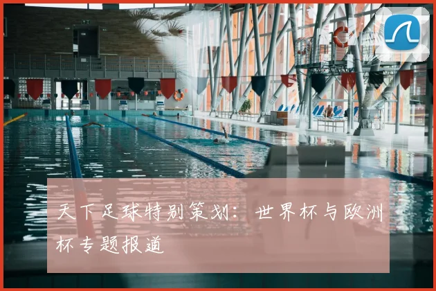 天下足球特别策划：世界杯与欧洲杯专题报道