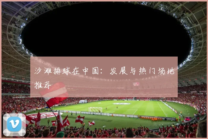 沙滩排球在中国：发展与热门场地推荐