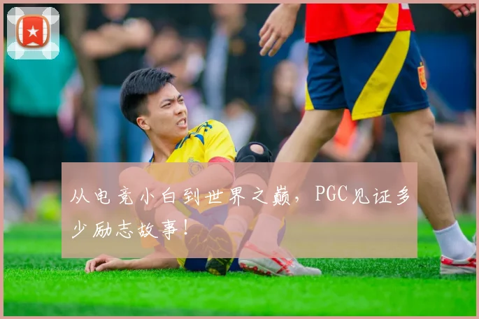 从电竞小白到世界之巅,PGC见证多少励志故事!