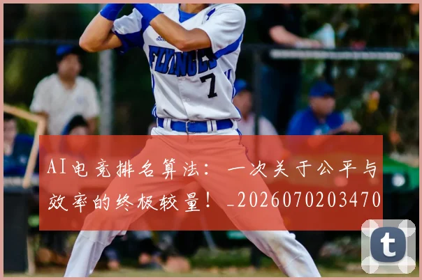 AI电竞排名算法：一次关于公平与效率的终极较量！_20260702034706