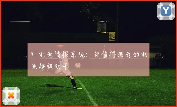 AI电竞情报系统：你值得拥有的电竞超级助手