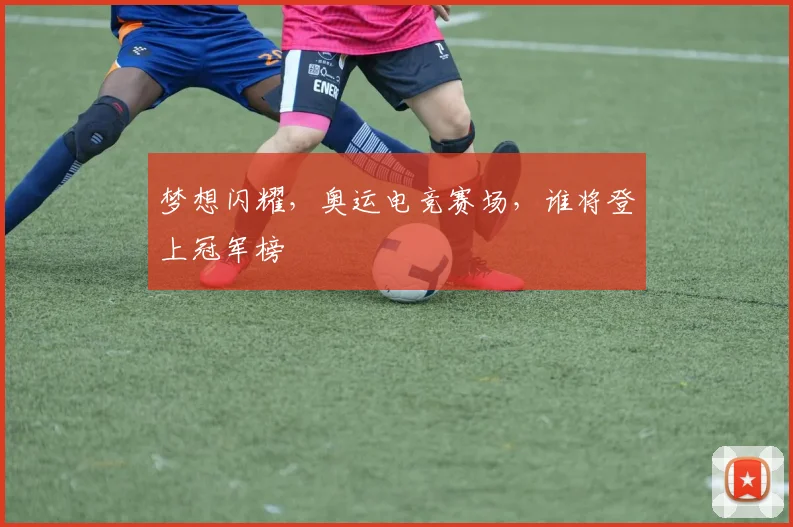 梦想闪耀，奥运电竞赛场，谁将登上冠军榜