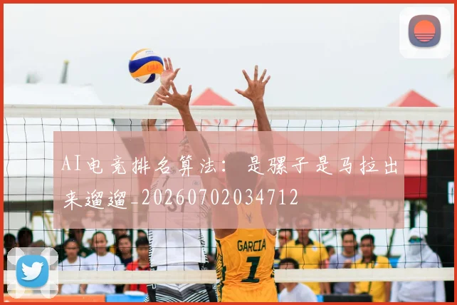 AI电竞排名算法：是骡子是马拉出来遛遛_20260702034712