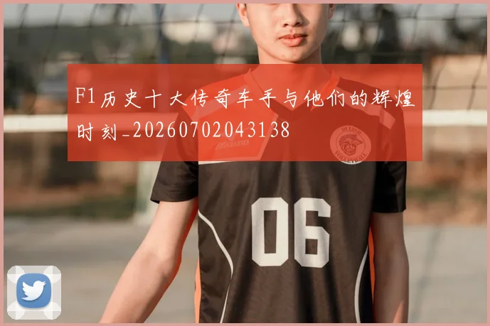 F1历史十大传奇车手与他们的辉煌时刻_20260702043138
