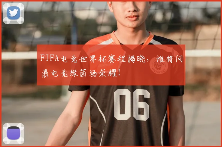 FIFA电竞世界杯赛程揭晓，谁将问鼎电竞绿茵场荣耀！