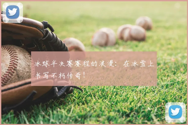 冰球半决赛赛程的浪漫:在冰雪上书写不朽传奇!