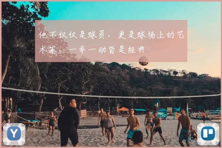他不仅仅是球员,更是球场上的艺术家,一举一动皆是经典