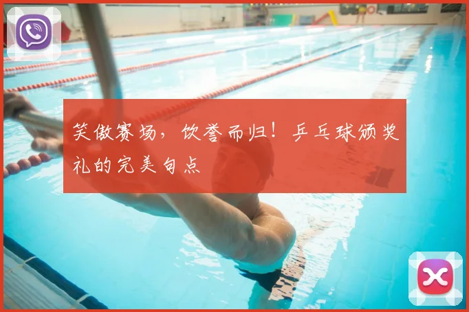 笑傲赛场,饮誉而归!乒乓球颁奖礼的完美句点