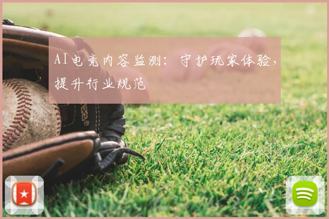 AI电竞内容监测:守护玩家体验,提升行业规范