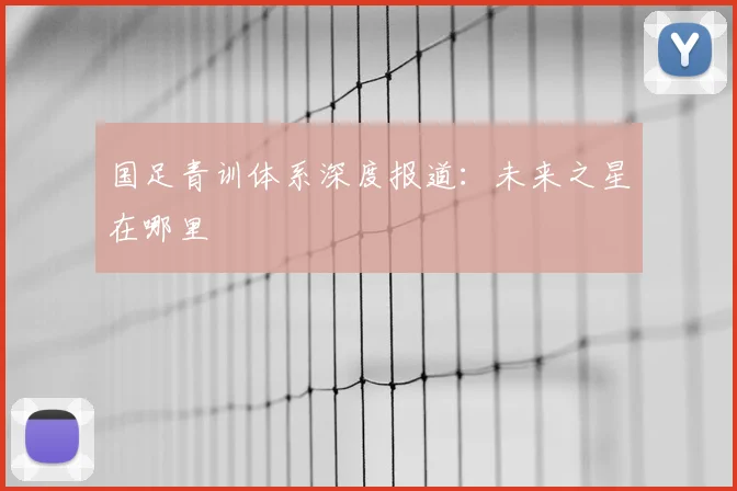 国足青训体系深度报道：未来之星在哪里