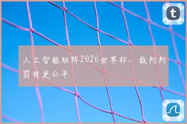 人工智能助阵2026世界杯，裁判判罚将更公平