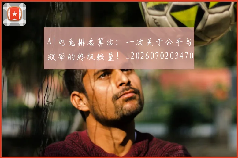 AI电竞排名算法：一次关于公平与效率的终极较量！_20260702034706