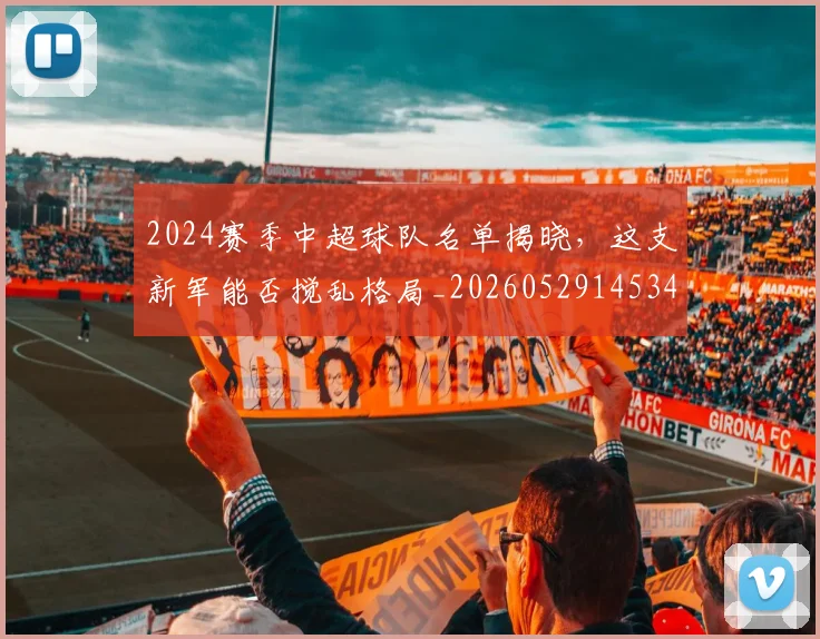 2024赛季中超球队名单揭晓,这支新军能否搅乱格局_20260529145340