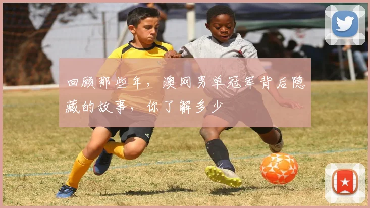 回顾那些年，澳网男单冠军背后隐藏的故事，你了解多少