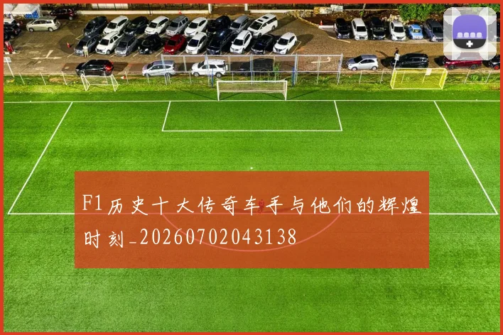 F1历史十大传奇车手与他们的辉煌时刻_20260702043138