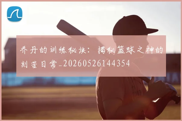 乔丹的训练秘诀：揭秘篮球之神的刻苦日常_20260526144354