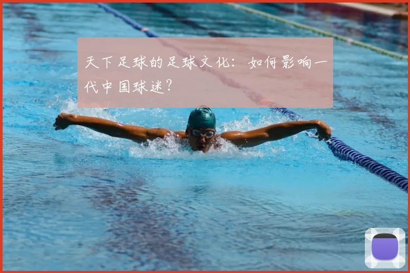 天下足球的足球文化：如何影响一代中国球迷？