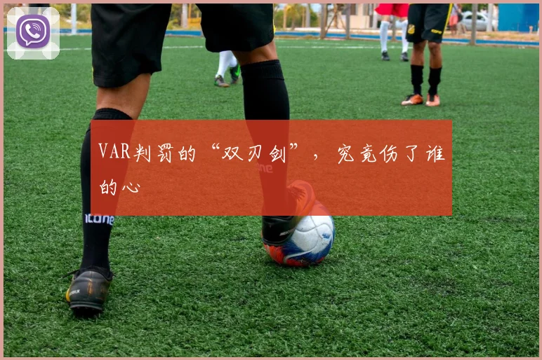 VAR判罚的“双刃剑”，究竟伤了谁的心