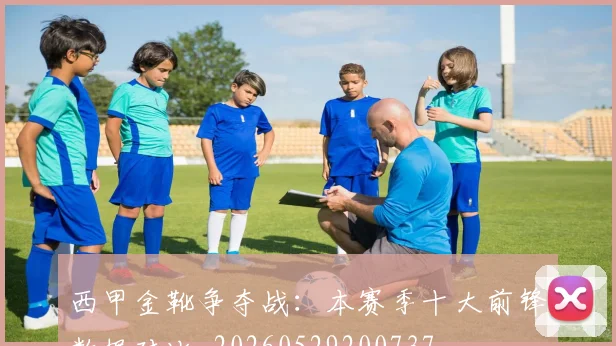 西甲金靴争夺战：本赛季十大前锋数据对比_20260529200737