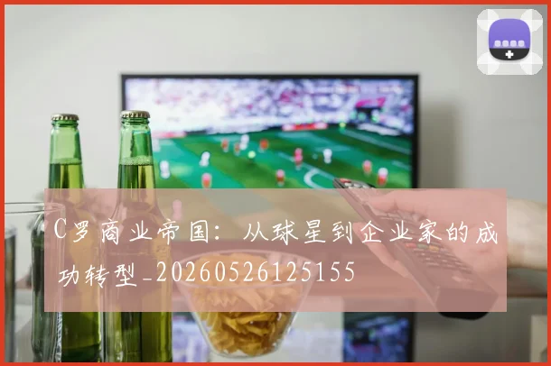 C罗商业帝国：从球星到企业家的成功转型_20260526125155