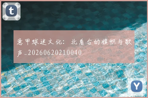 意甲球迷文化:北看台的旗帜与歌声_20260620210040