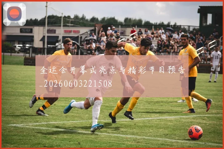 全运会开幕式亮点与精彩节目预告_20260603221508