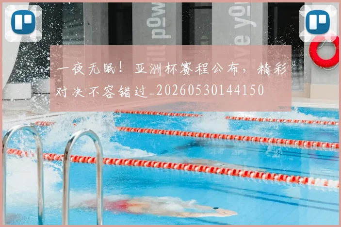 一夜无眠！亚洲杯赛程公布，精彩对决不容错过_20260530144150