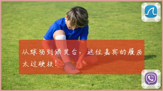 从球场到颁奖台，这位嘉宾的履历太过硬核！