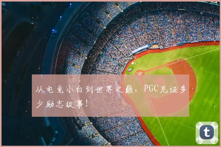 从电竞小白到世界之巅，PGC见证多少励志故事！