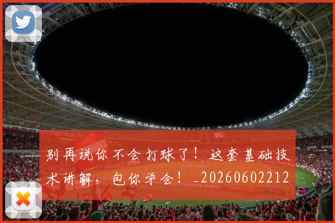 别再说你不会打球了！这套基础技术讲解，包你学会！_20260602212541_20260704173755