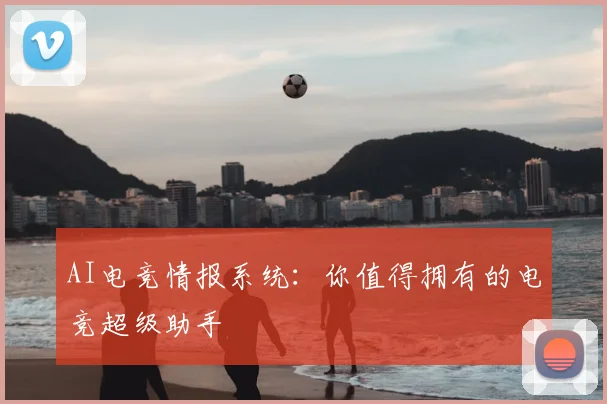 AI电竞情报系统:你值得拥有的电竞超级助手