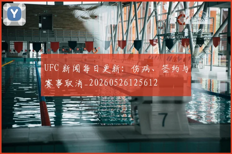 UFC 新闻每日更新：伤病、签约与赛事取消_20260526125612