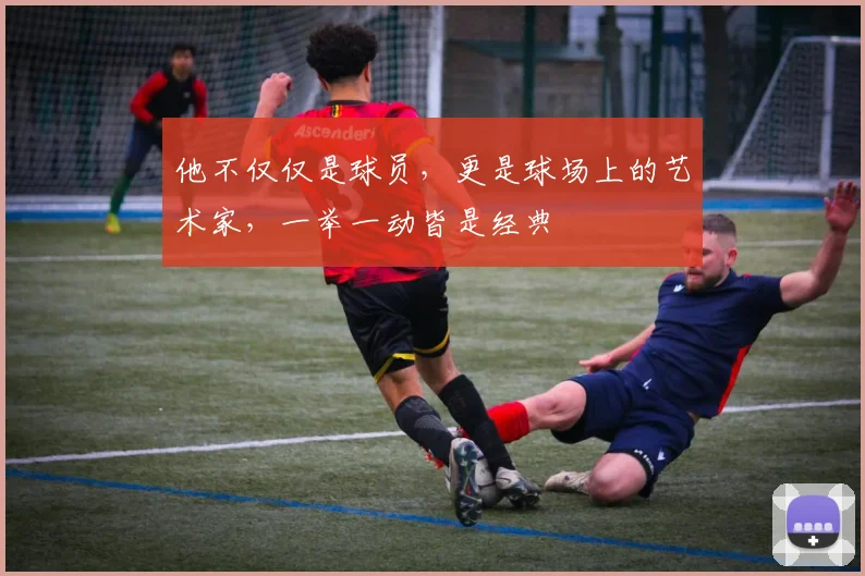 他不仅仅是球员,更是球场上的艺术家,一举一动皆是经典