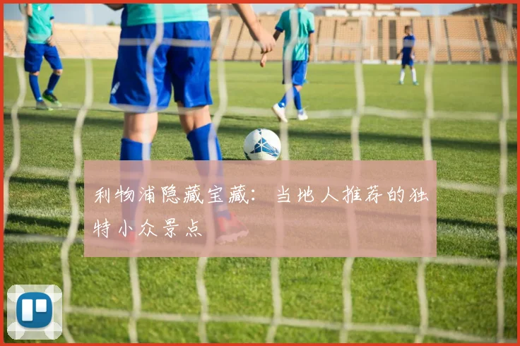利物浦隐藏宝藏：当地人推荐的独特小众景点