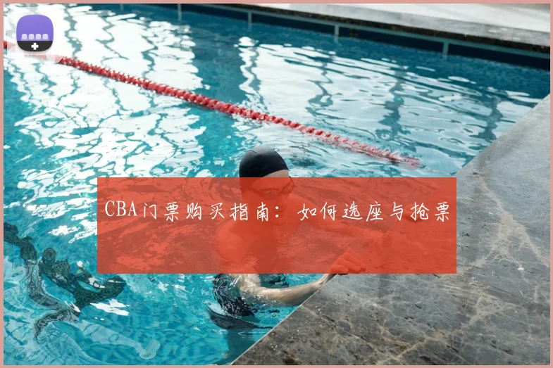 CBA门票购买指南：如何选座与抢票