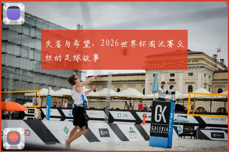 失落与希望，2026世界杯淘汰赛交织的足球故事