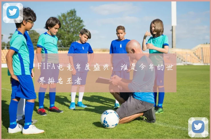 FIFA电竞年度盛典,谁是今年的世界排名王者