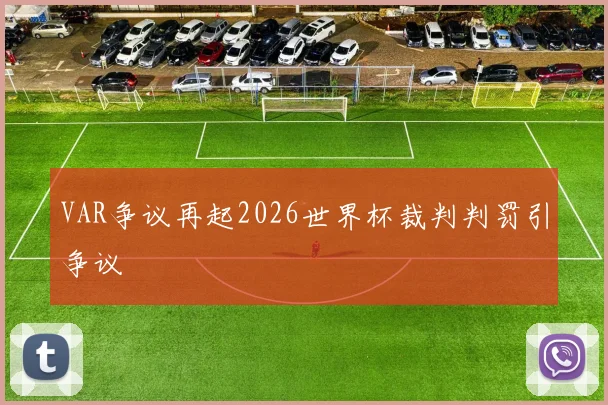 VAR争议再起2026世界杯裁判判罚引争议